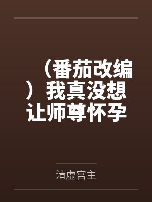 （番茄改编）我真没想让师尊怀孕啊封面