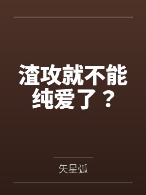 渣攻就不能纯爱了？by矢星弧笔趣阁无弹窗封面