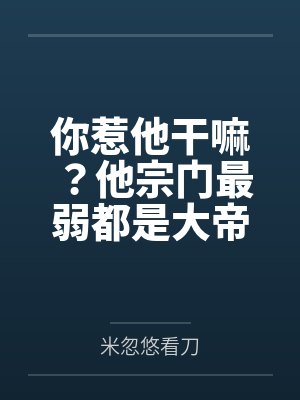 你惹他干嘛?他宗门最弱都是大帝封面