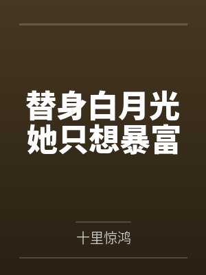 替身白月光她只想暴富by十里惊鸿笔趣阁无弹窗封面