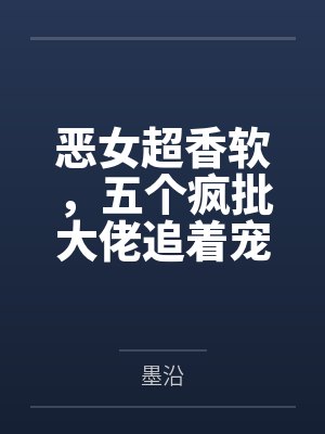 恶女超香软，五个疯批大佬追着宠封面