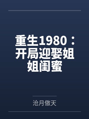 重生1980开局迎娶姐姐闺蜜全集封面