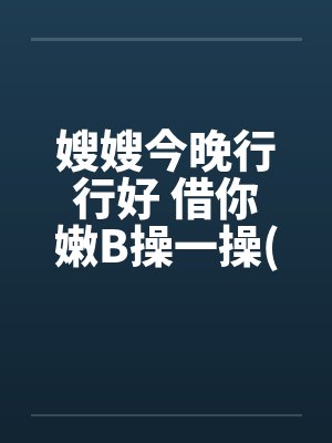 嫂嫂今晚行行好 借你嫩B操一操(极度淫荡,请控制手淫次)封面