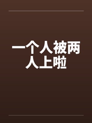 一个人被两人上啦封面