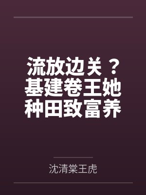 流放边关？基建卷王她种田致富养死士！封面