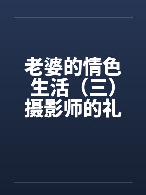 老婆的情色生活（三）摄影师的礼物封面