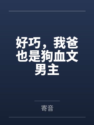 好巧，我爸也是狗血文男主by寄音笔趣阁无弹窗封面