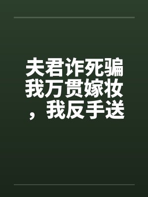 夫君诈死骗我万贯嫁妆，我反手送他欺君叛国封面